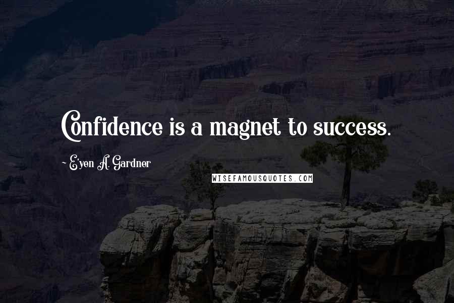 E'yen A. Gardner Quotes: Confidence is a magnet to success.