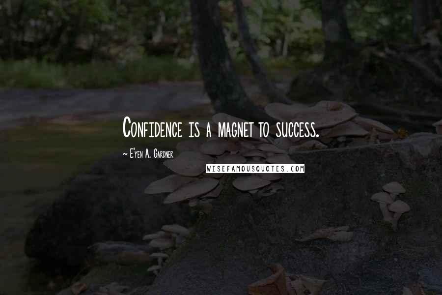 E'yen A. Gardner Quotes: Confidence is a magnet to success.