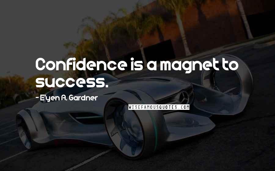 E'yen A. Gardner Quotes: Confidence is a magnet to success.