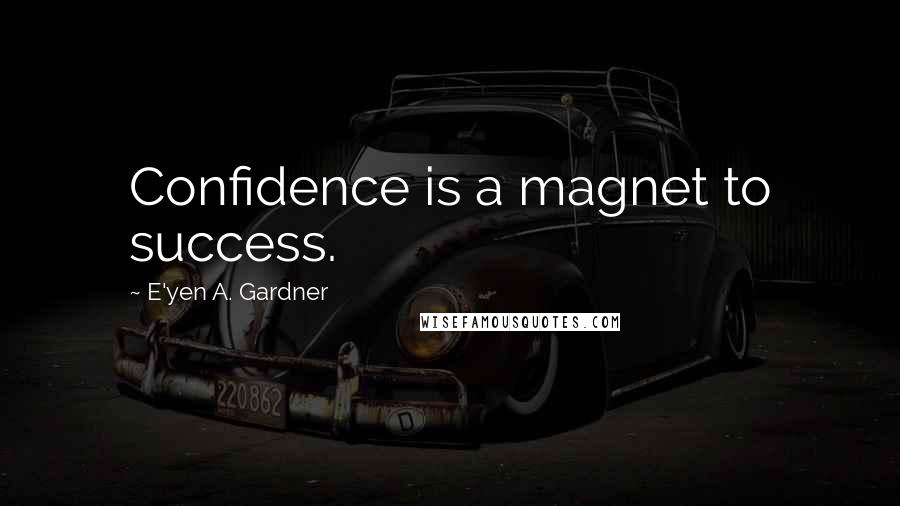 E'yen A. Gardner Quotes: Confidence is a magnet to success.