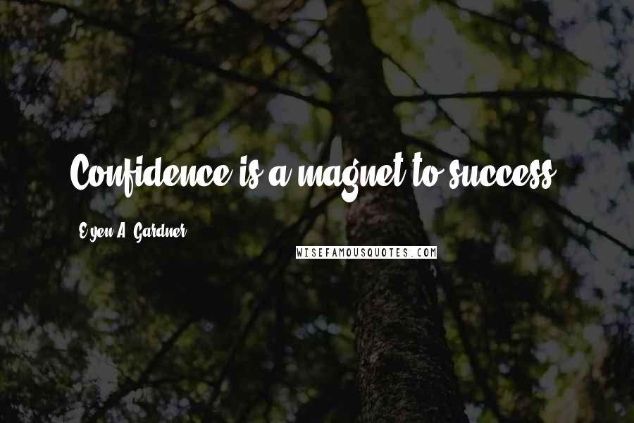 E'yen A. Gardner Quotes: Confidence is a magnet to success.