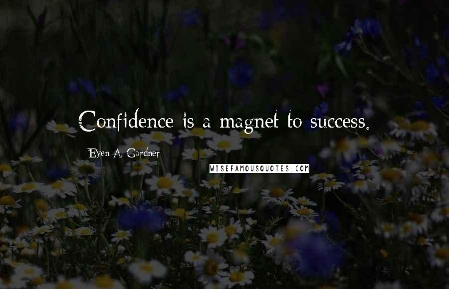 E'yen A. Gardner Quotes: Confidence is a magnet to success.