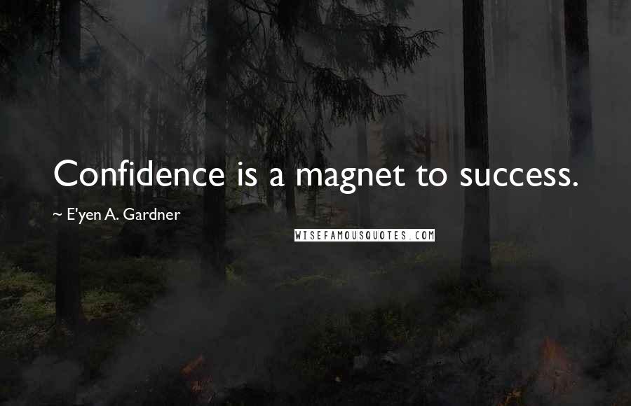 E'yen A. Gardner Quotes: Confidence is a magnet to success.