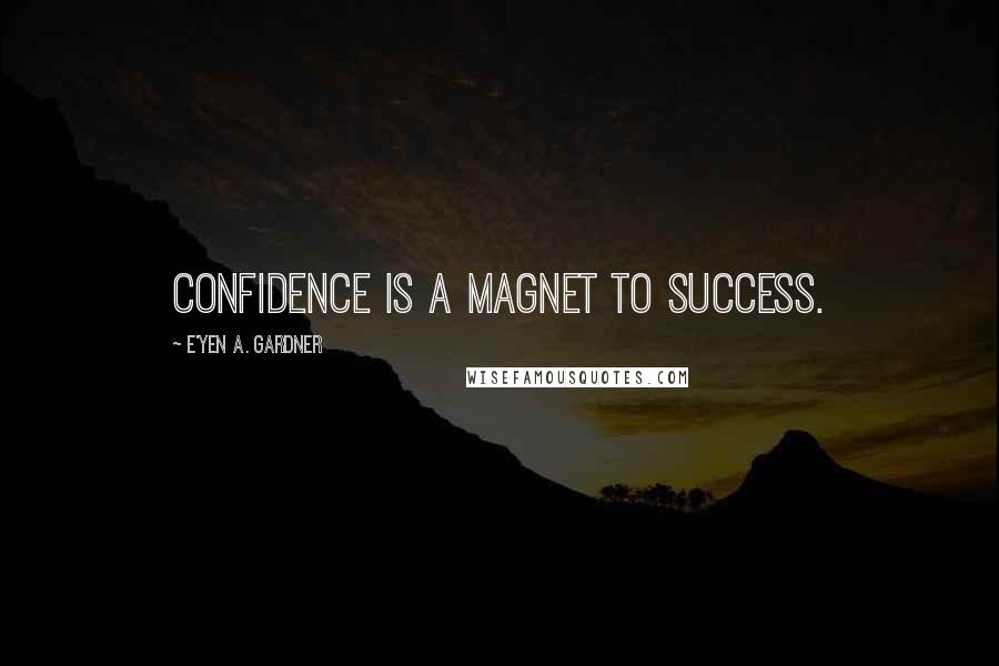 E'yen A. Gardner Quotes: Confidence is a magnet to success.