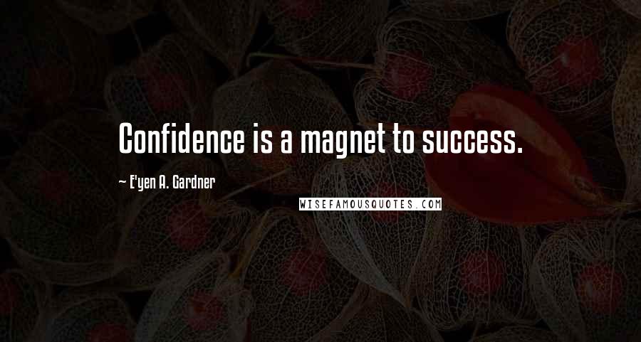 E'yen A. Gardner Quotes: Confidence is a magnet to success.