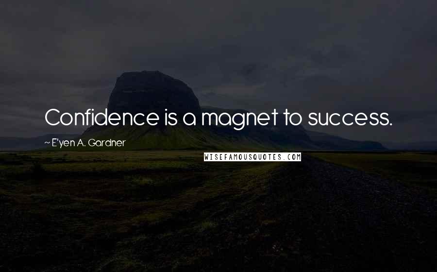 E'yen A. Gardner Quotes: Confidence is a magnet to success.