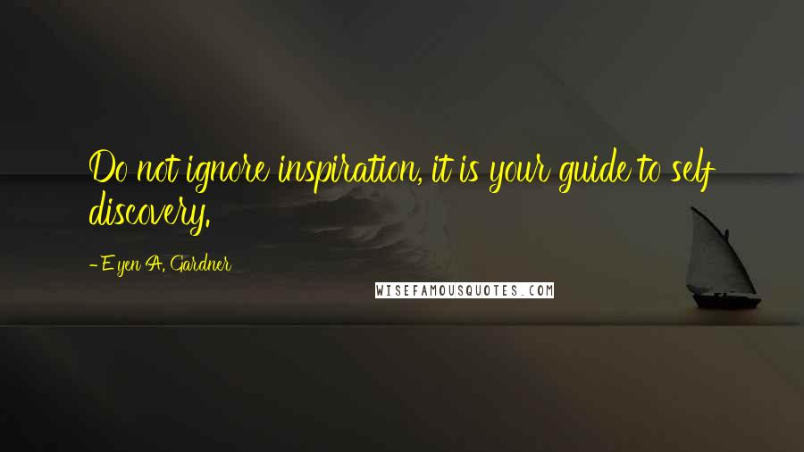 E'yen A. Gardner Quotes: Do not ignore inspiration, it is your guide to self discovery.