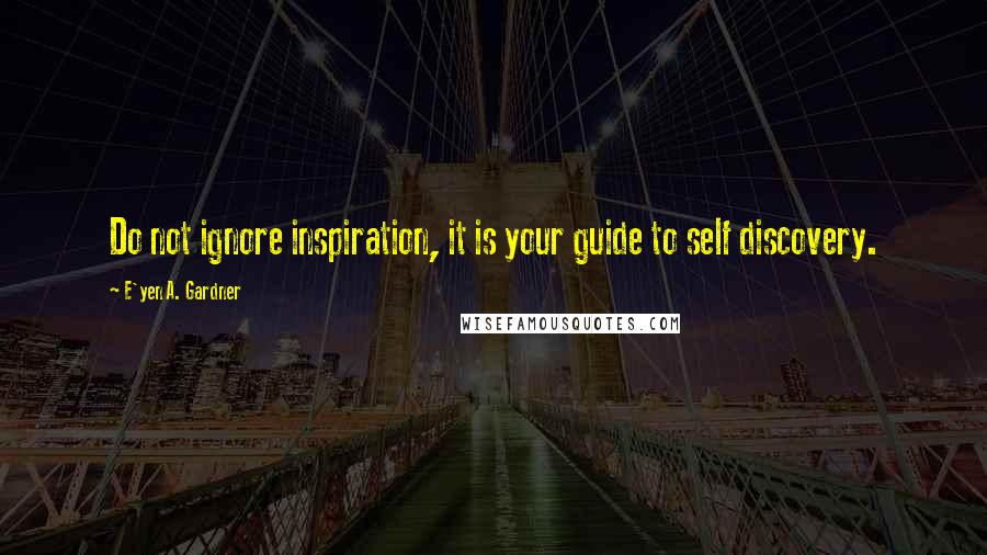 E'yen A. Gardner Quotes: Do not ignore inspiration, it is your guide to self discovery.