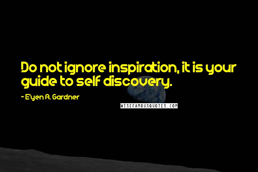 E'yen A. Gardner Quotes: Do not ignore inspiration, it is your guide to self discovery.