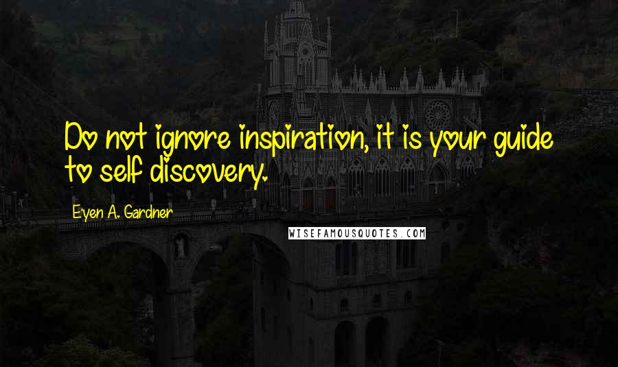 E'yen A. Gardner Quotes: Do not ignore inspiration, it is your guide to self discovery.