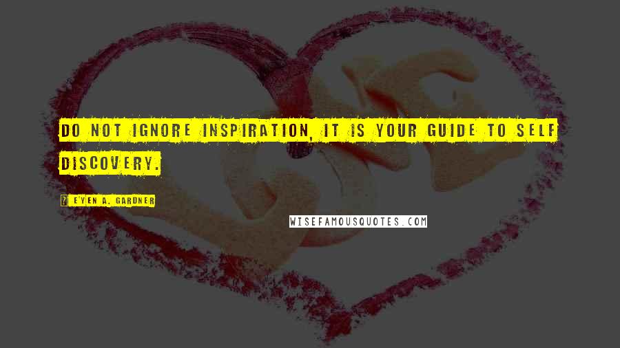 E'yen A. Gardner Quotes: Do not ignore inspiration, it is your guide to self discovery.