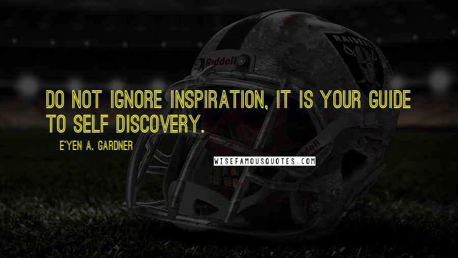 E'yen A. Gardner Quotes: Do not ignore inspiration, it is your guide to self discovery.