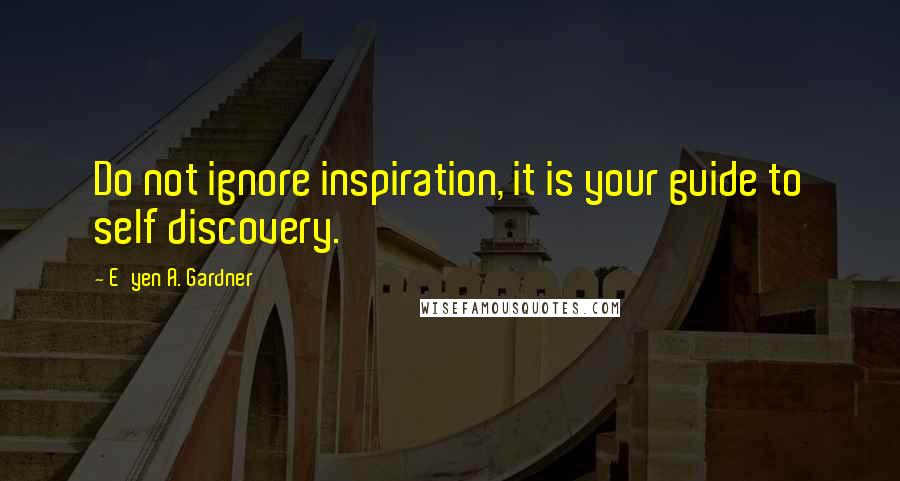 E'yen A. Gardner Quotes: Do not ignore inspiration, it is your guide to self discovery.