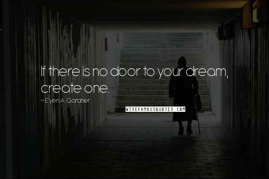 E'yen A. Gardner Quotes: If there is no door to your dream, create one.