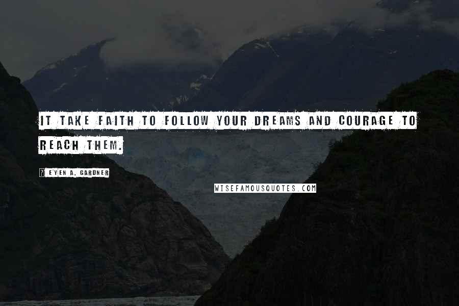 E'yen A. Gardner Quotes: It take faith to follow your dreams and courage to reach them.