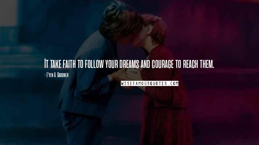 E'yen A. Gardner Quotes: It take faith to follow your dreams and courage to reach them.