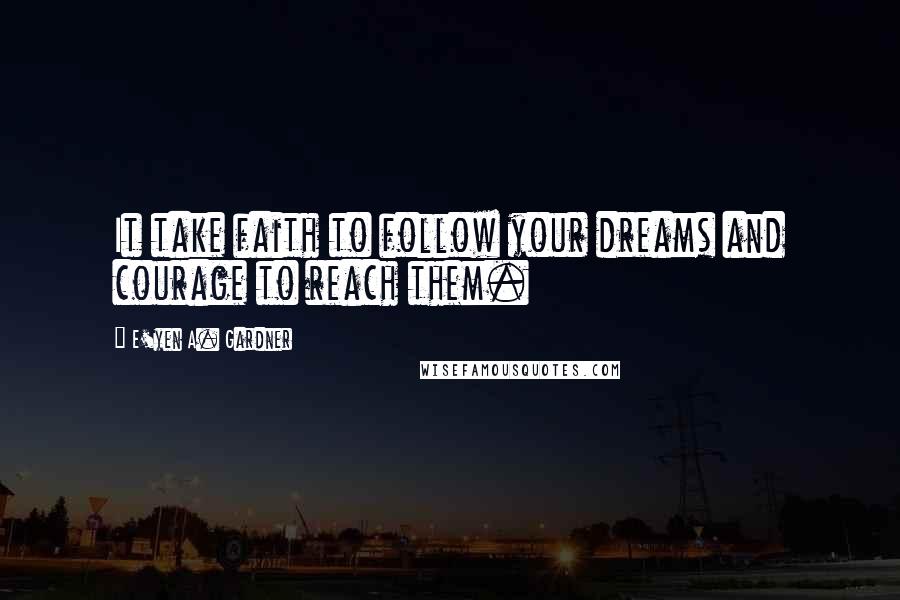 E'yen A. Gardner Quotes: It take faith to follow your dreams and courage to reach them.