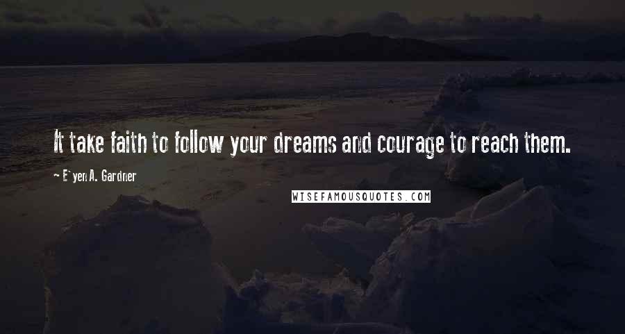 E'yen A. Gardner Quotes: It take faith to follow your dreams and courage to reach them.