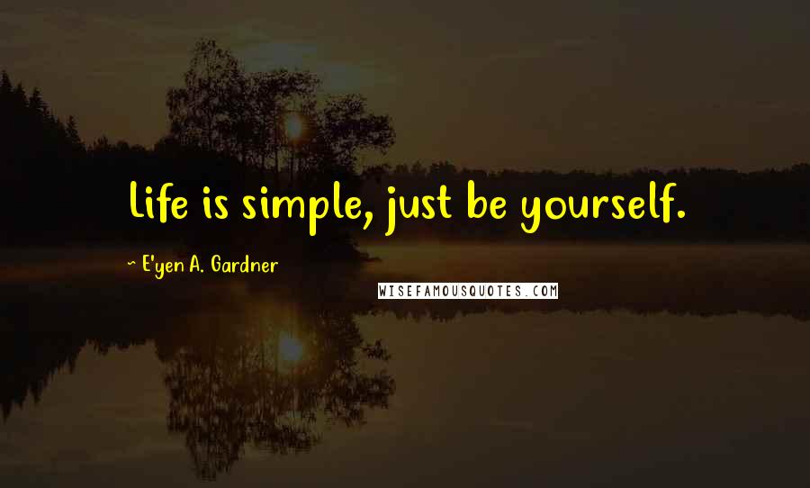 E'yen A. Gardner Quotes: Life is simple, just be yourself.