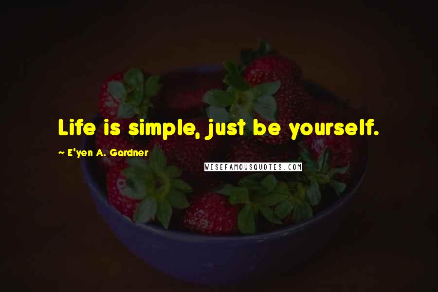 E'yen A. Gardner Quotes: Life is simple, just be yourself.