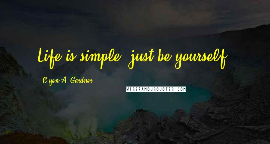 E'yen A. Gardner Quotes: Life is simple, just be yourself.