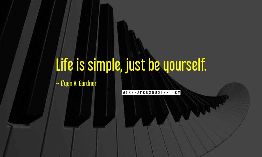 E'yen A. Gardner Quotes: Life is simple, just be yourself.