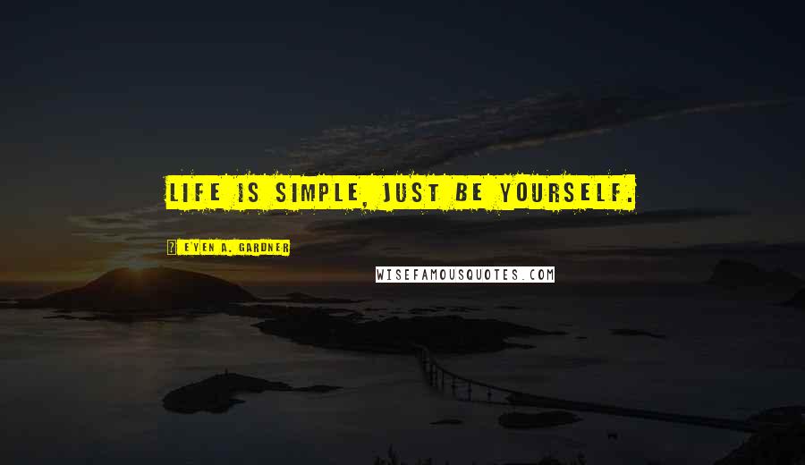 E'yen A. Gardner Quotes: Life is simple, just be yourself.