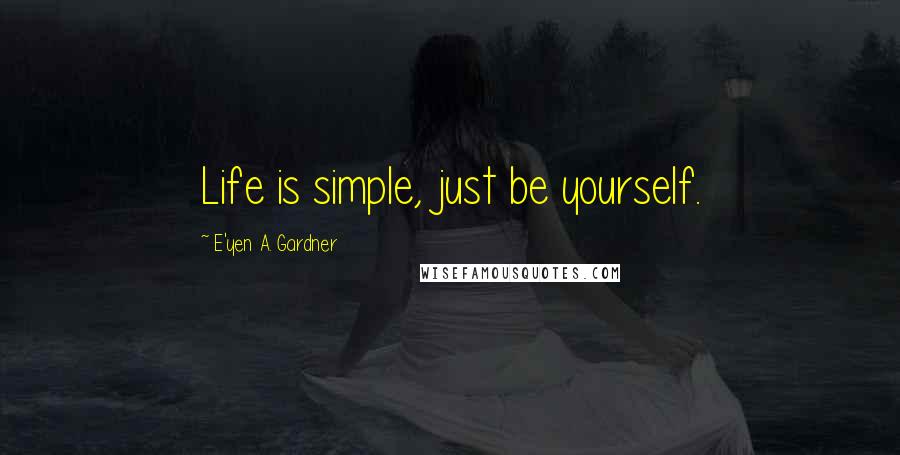 E'yen A. Gardner Quotes: Life is simple, just be yourself.