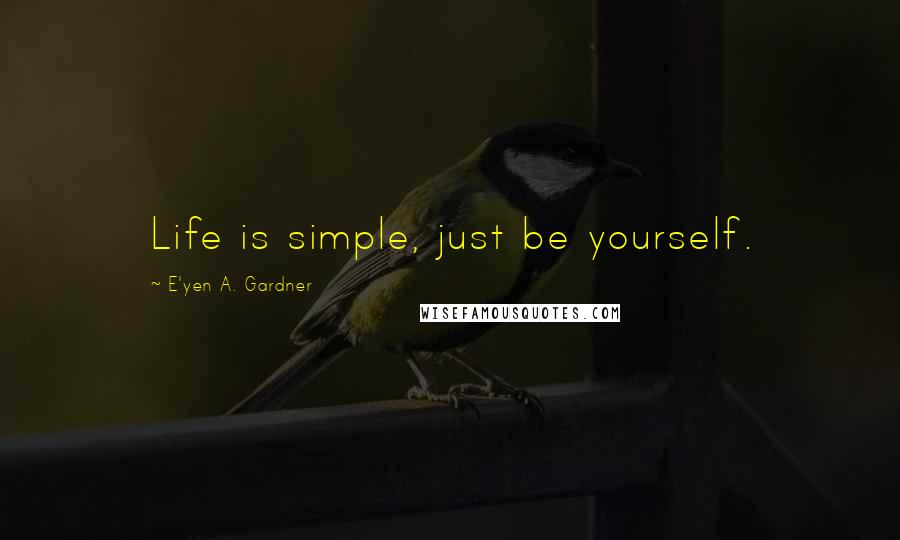 E'yen A. Gardner Quotes: Life is simple, just be yourself.