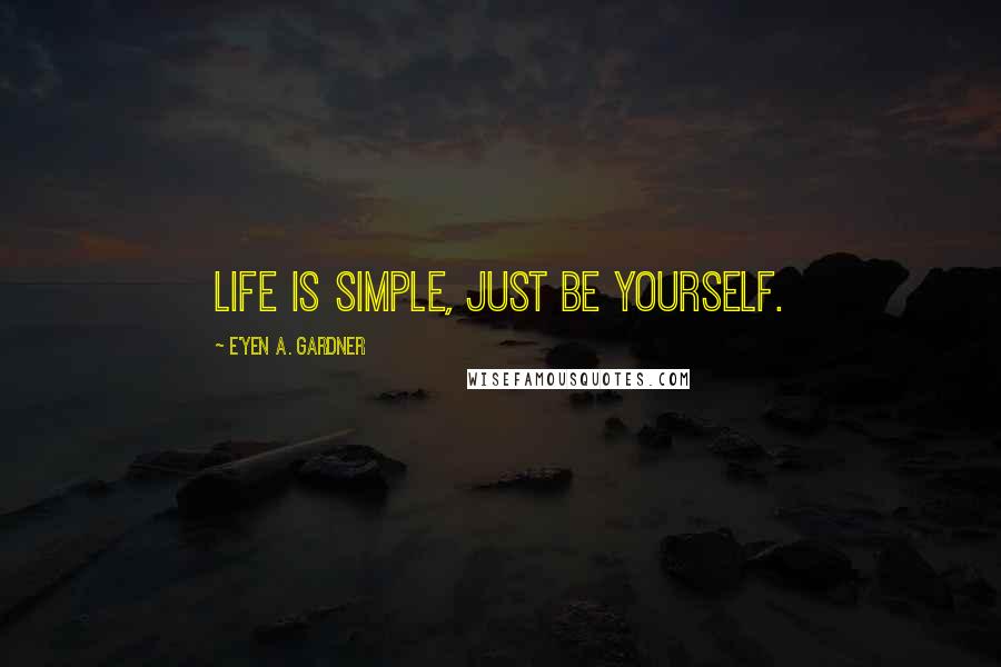 E'yen A. Gardner Quotes: Life is simple, just be yourself.