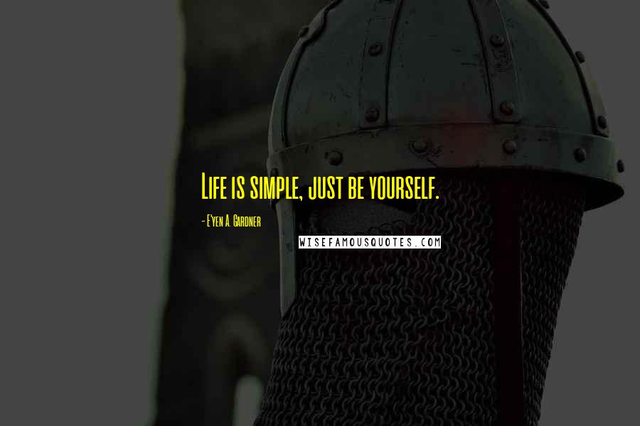 E'yen A. Gardner Quotes: Life is simple, just be yourself.