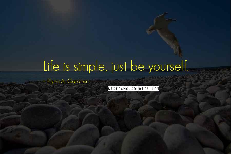 E'yen A. Gardner Quotes: Life is simple, just be yourself.