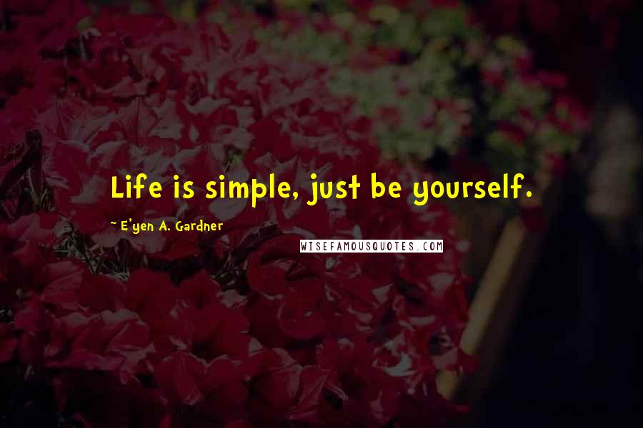 E'yen A. Gardner Quotes: Life is simple, just be yourself.