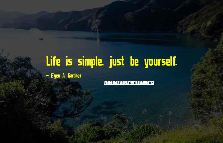 E'yen A. Gardner Quotes: Life is simple, just be yourself.