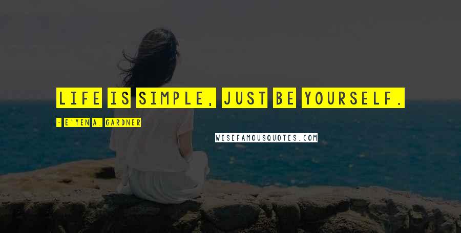 E'yen A. Gardner Quotes: Life is simple, just be yourself.
