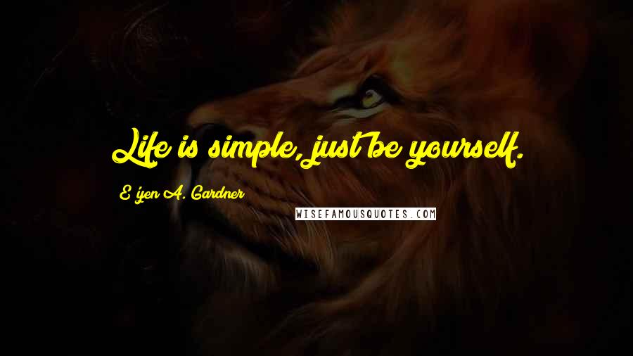 E'yen A. Gardner Quotes: Life is simple, just be yourself.