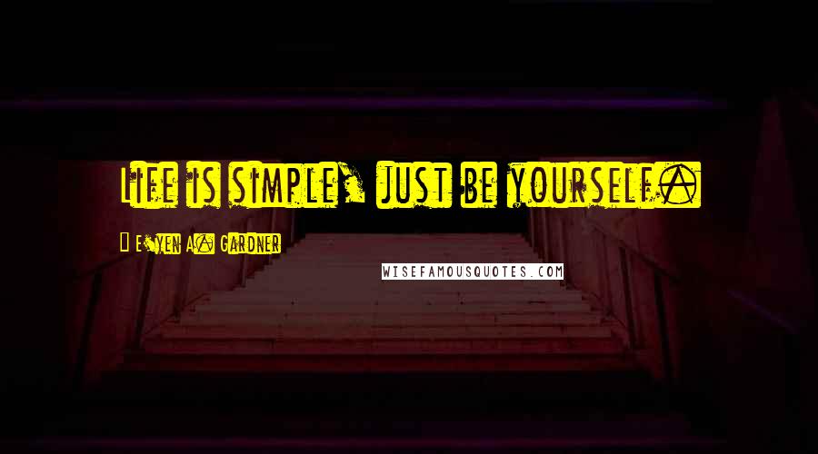 E'yen A. Gardner Quotes: Life is simple, just be yourself.