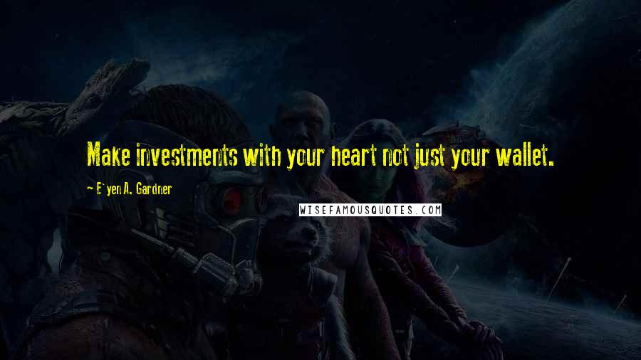 E'yen A. Gardner Quotes: Make investments with your heart not just your wallet.