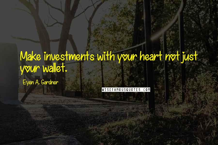 E'yen A. Gardner Quotes: Make investments with your heart not just your wallet.