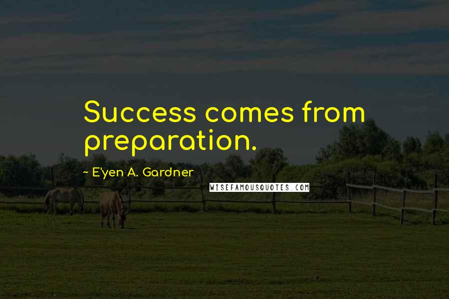E'yen A. Gardner Quotes: Success comes from preparation.
