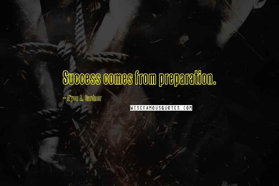 E'yen A. Gardner Quotes: Success comes from preparation.