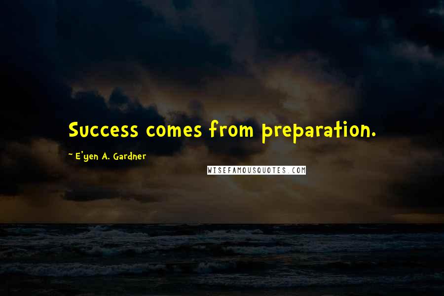 E'yen A. Gardner Quotes: Success comes from preparation.