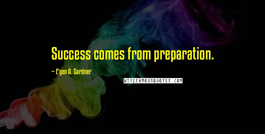 E'yen A. Gardner Quotes: Success comes from preparation.