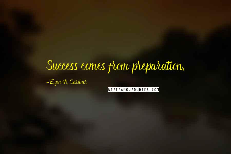 E'yen A. Gardner Quotes: Success comes from preparation.