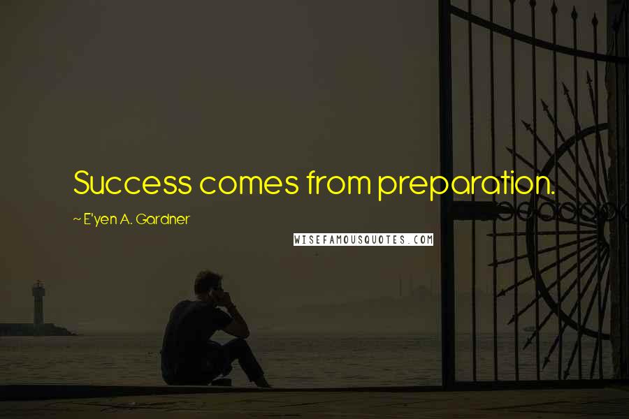 E'yen A. Gardner Quotes: Success comes from preparation.