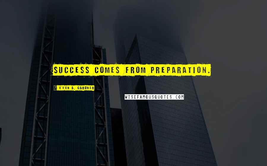 E'yen A. Gardner Quotes: Success comes from preparation.