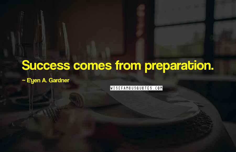 E'yen A. Gardner Quotes: Success comes from preparation.