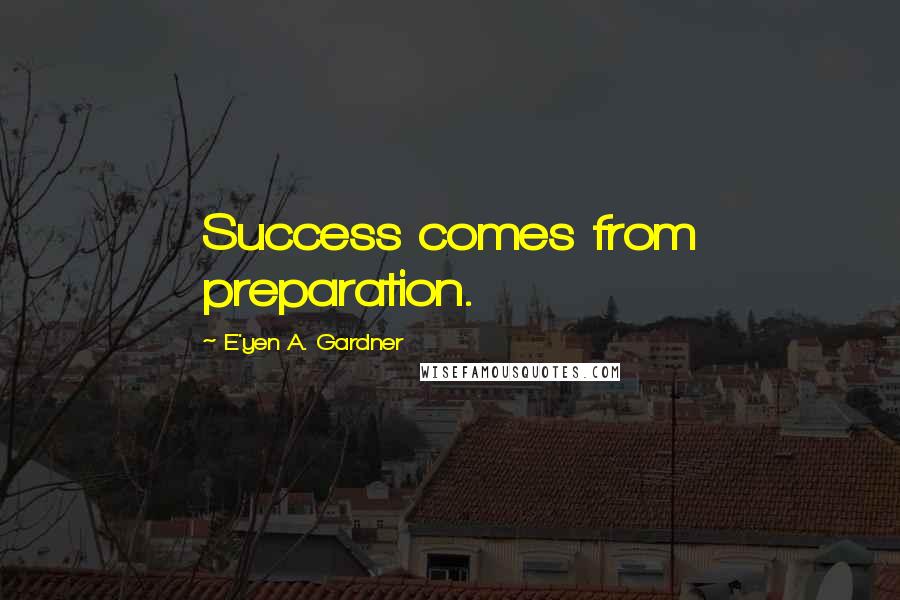 E'yen A. Gardner Quotes: Success comes from preparation.