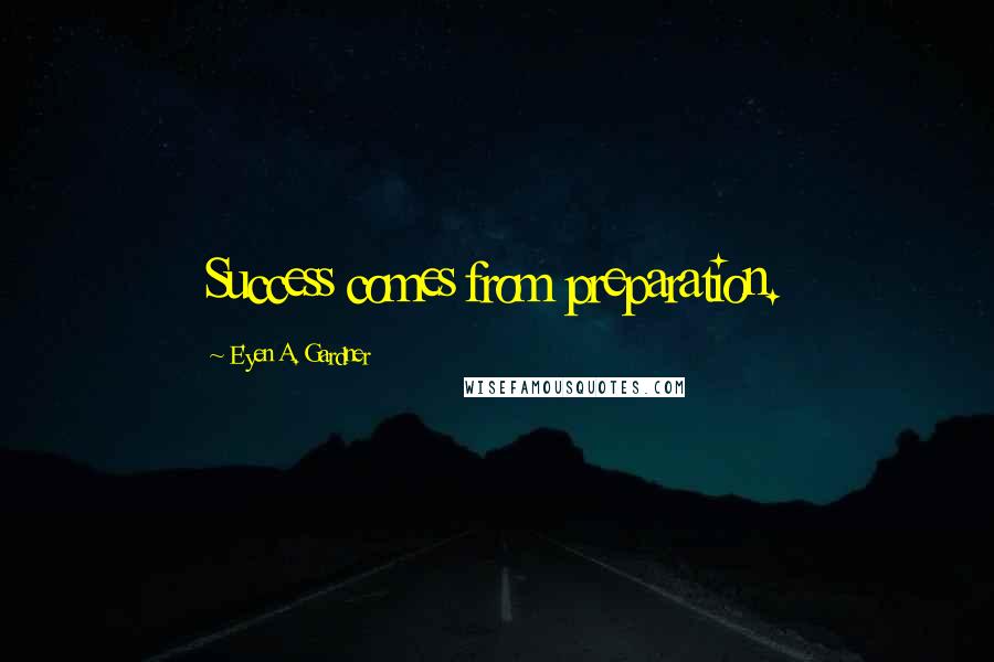 E'yen A. Gardner Quotes: Success comes from preparation.