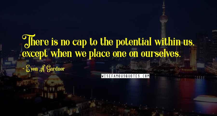 E'yen A. Gardner Quotes: There is no cap to the potential within us, except when we place one on ourselves.